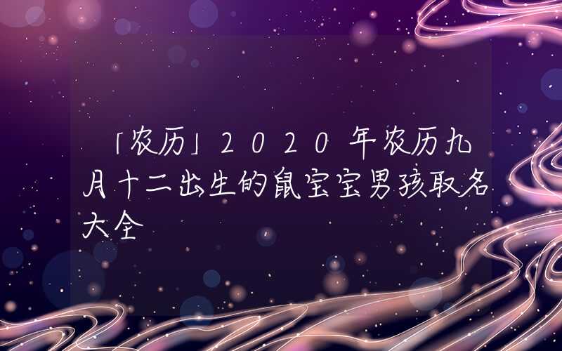 「农历」2020年农历九月十二出生的鼠宝宝男孩取名大全