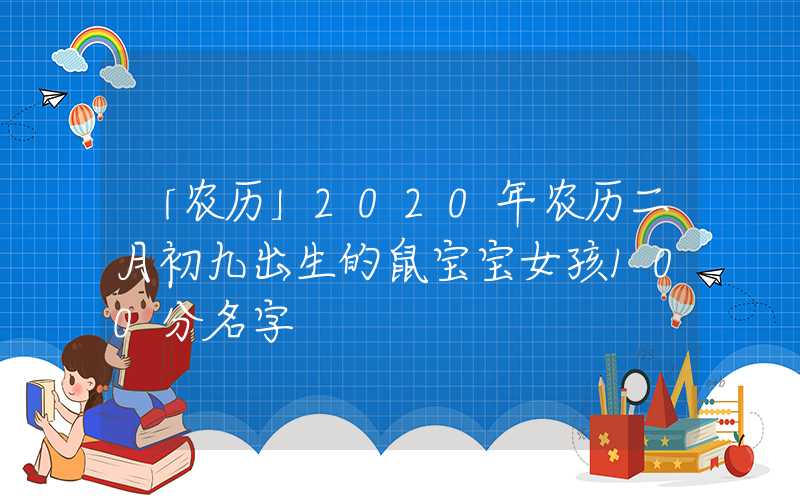 「农历」2020年农历二月初九出生的鼠宝宝女孩100分名字