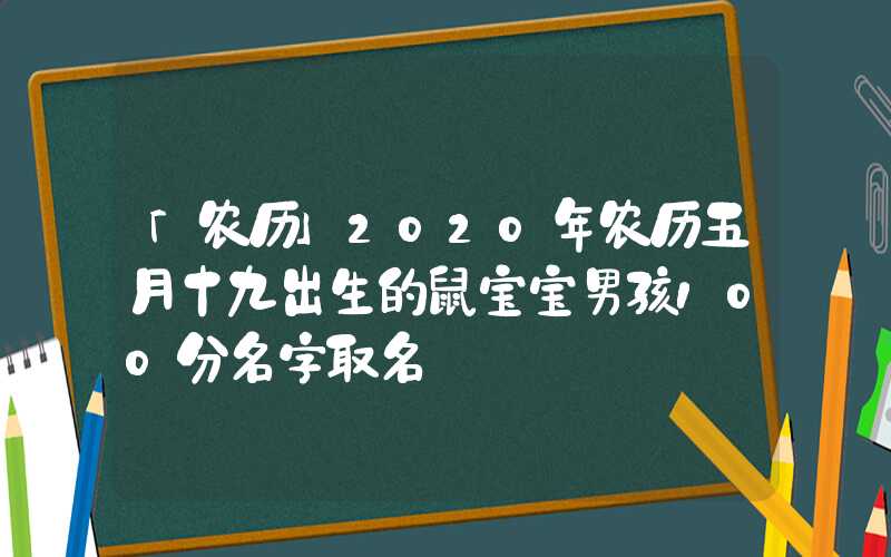 「农历」2020年农历五月十九出生的鼠宝宝男孩100分名字取名