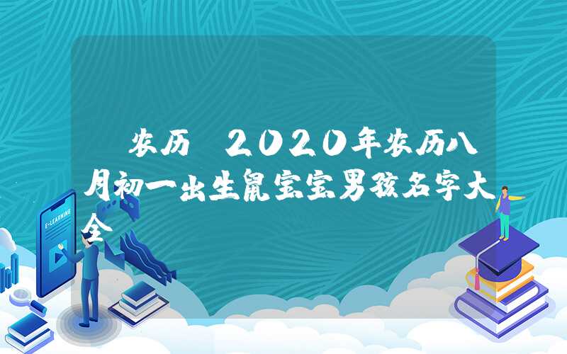 「农历」2020年农历八月初一出生鼠宝宝男孩名字大全