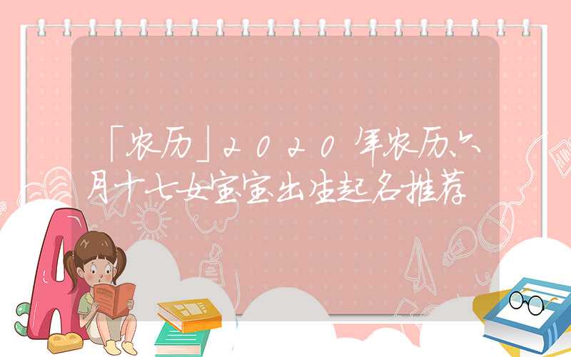 「农历」2020年农历六月十七女宝宝出生起名推荐