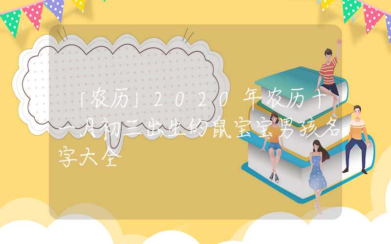 「农历」2020年农历十一月初三出生的鼠宝宝男孩名字大全