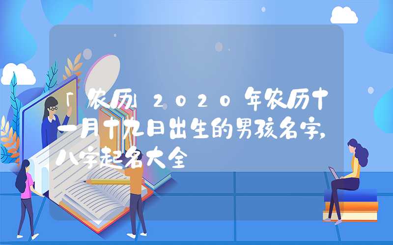 「农历」2020年农历十一月十九日出生的男孩名字，八字起名大全