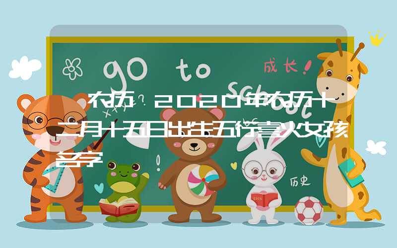 「农历」2020年农历十二月十五日出生五行喜火女孩名字