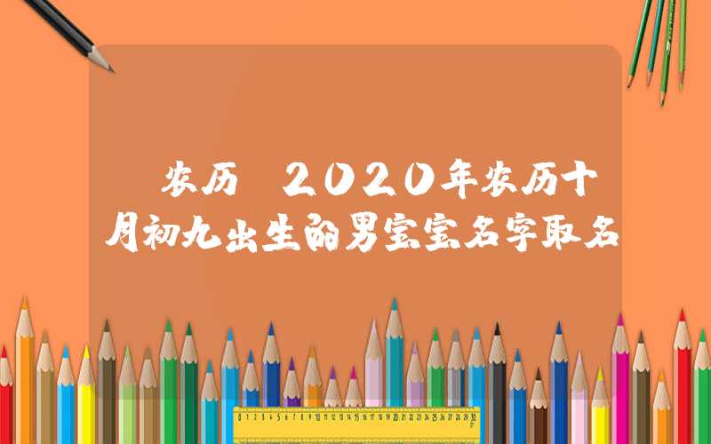 「农历」2020年农历十月初九出生的男宝宝名字取名