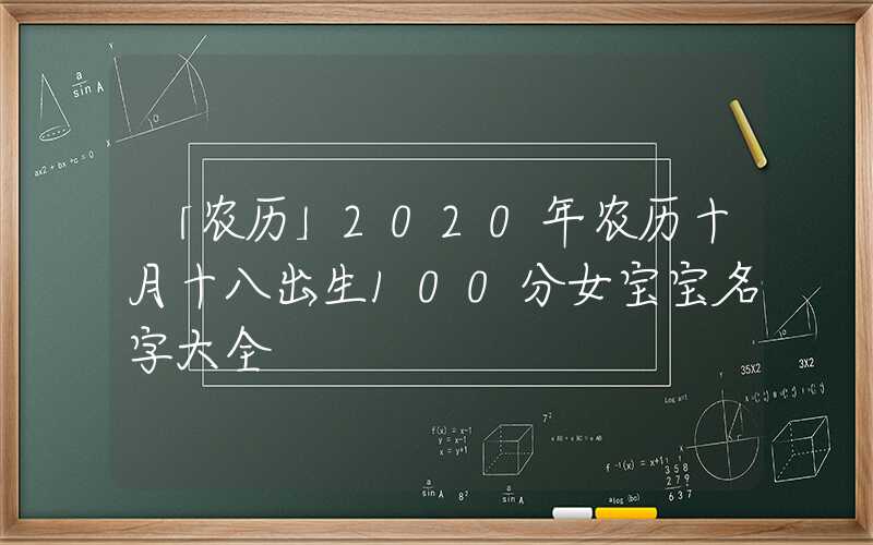「农历」2020年农历十月十八出生100分女宝宝名字大全