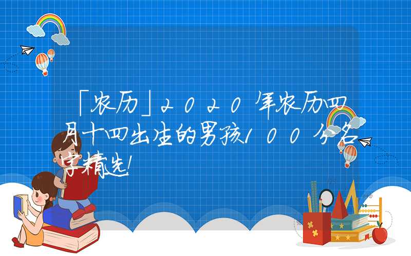 「农历」2020年农历四月十四出生的男孩100分名字精选！