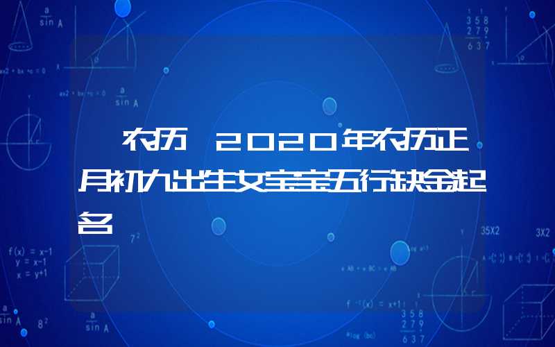 「农历」2020年农历正月初九出生女宝宝五行缺金起名