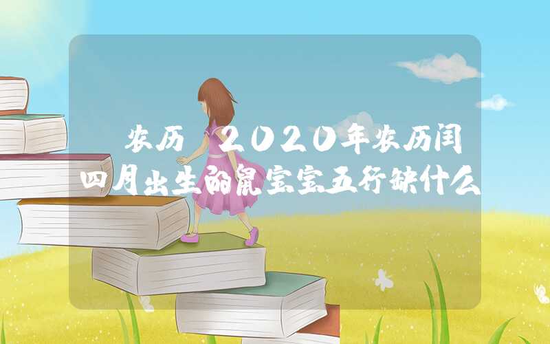 「农历」2020年农历闰四月出生的鼠宝宝五行缺什么？