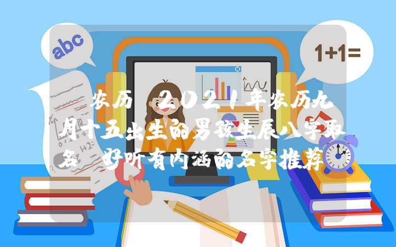 「农历」2021年农历九月十五出生的男孩生辰八字取名 好听有内涵的名字推荐