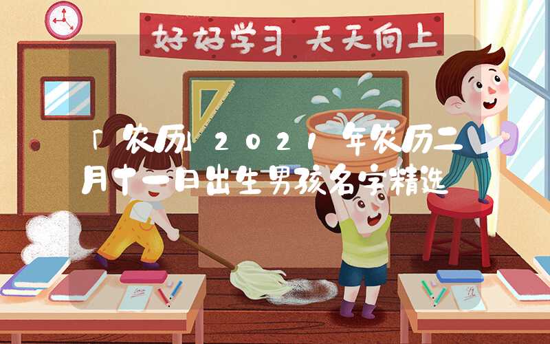 「农历」2021年农历二月十一日出生男孩名字精选