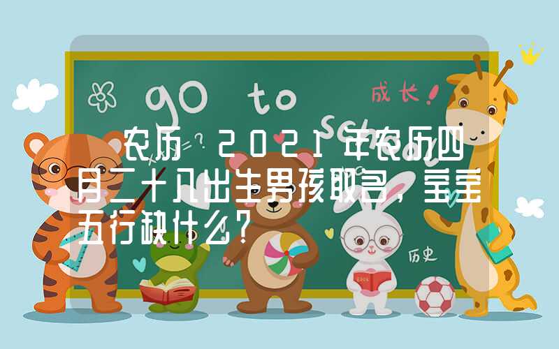 「农历」2021年农历四月二十八出生男孩取名，宝宝五行缺什么？
