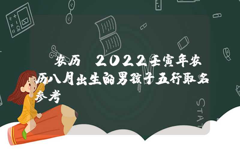 「农历」2022壬寅年农历八月出生的男孩子五行取名参考