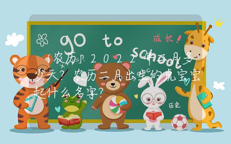 「农历」2022年二月多少天？农历二月出生的虎宝宝起什么名字？