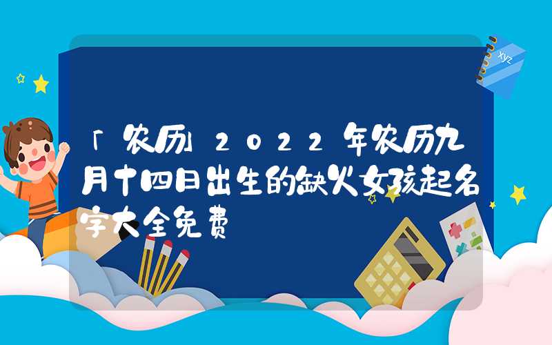 「农历」2022年农历九月十四日出生的缺火女孩起名字大全免费