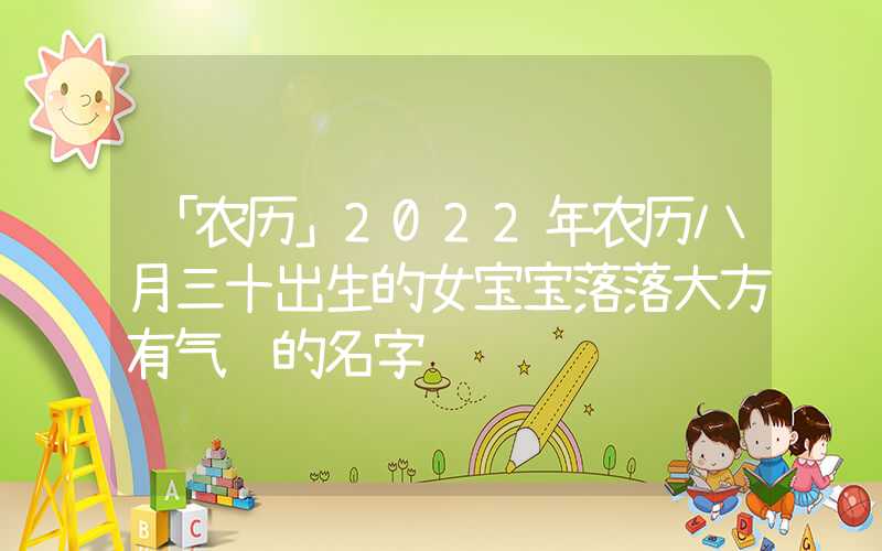 「农历」2022年农历八月三十出生的女宝宝落落大方有气质的名字