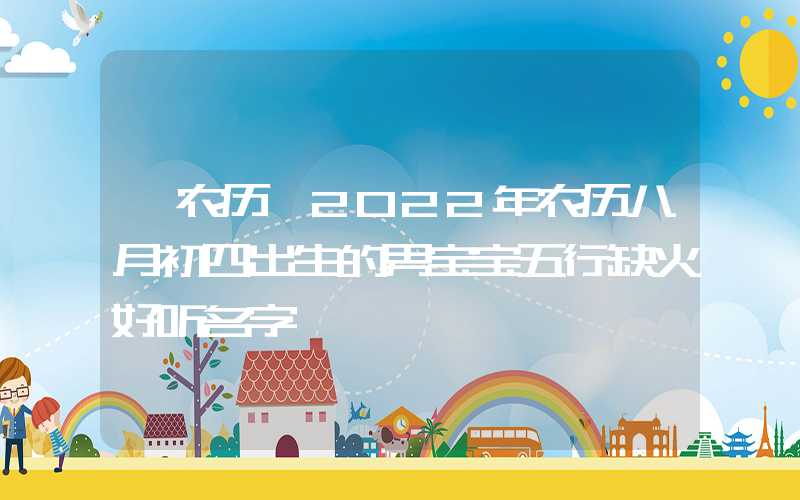 「农历」2022年农历八月初四出生的男宝宝五行缺火好听名字