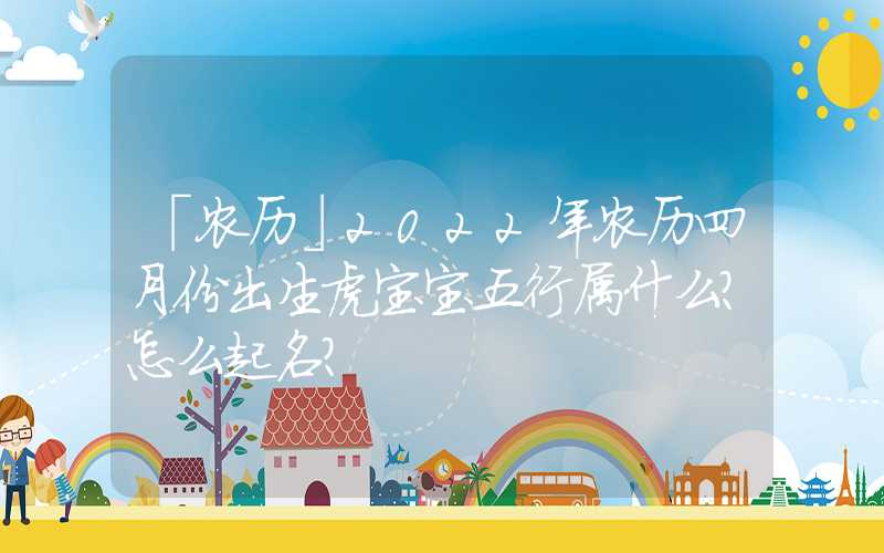 「农历」2022年农历四月份出生虎宝宝五行属什么？怎么起名？