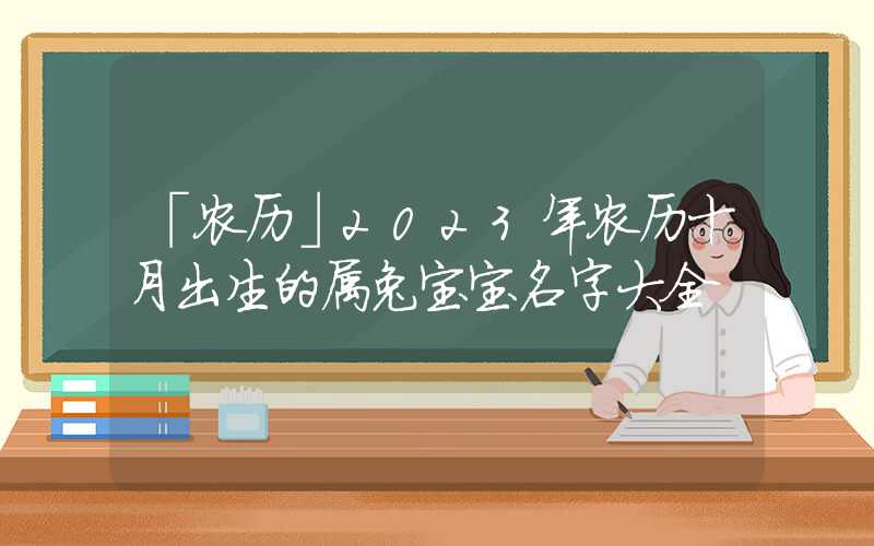 「农历」2023年农历十月出生的属兔宝宝名字大全