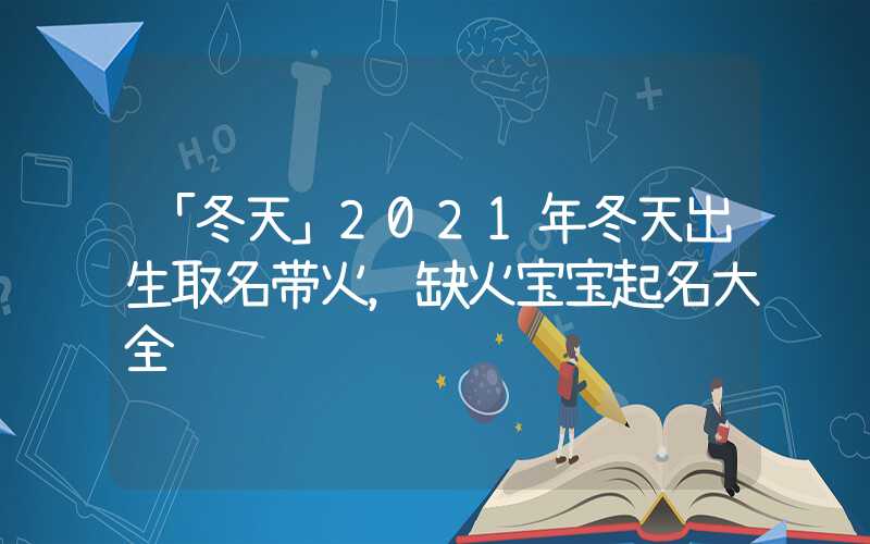 「冬天」2021年冬天出生取名带火，缺火宝宝起名大全