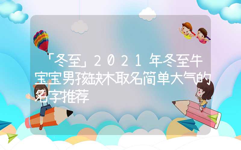 「冬至」2021年冬至牛宝宝男孩缺木取名简单大气的名字推荐