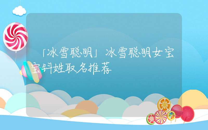 「冰雪聪明」冰雪聪明女宝宝钭姓取名推荐