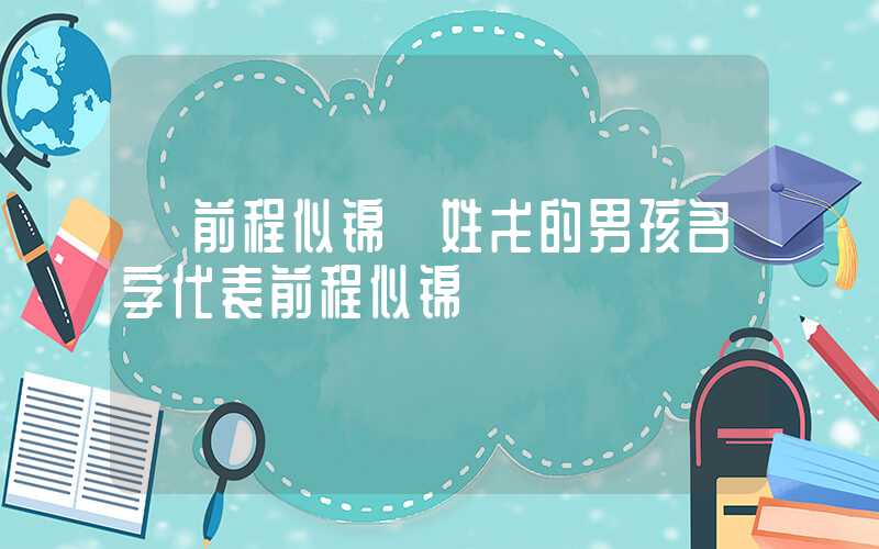 「前程似锦」姓戈的男孩名字代表前程似锦