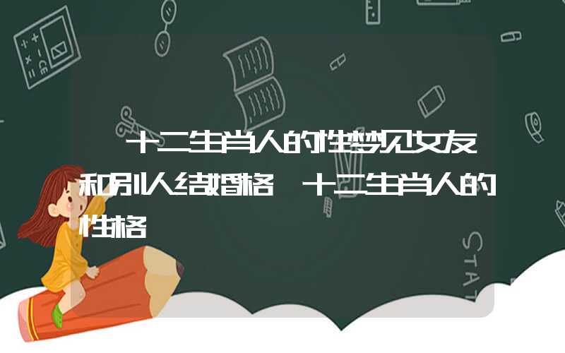 「十二生肖人的性梦见女友和别人结婚格」十二生肖人的性格