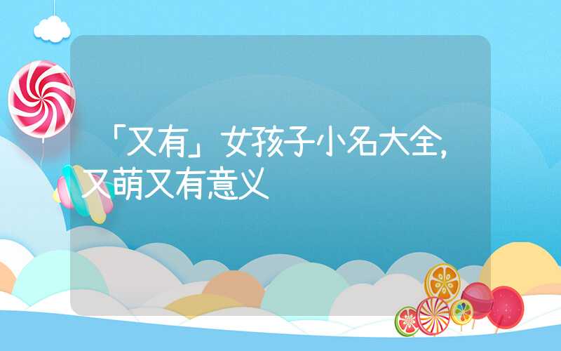 「又有」女孩子小名大全，又萌又有意义
