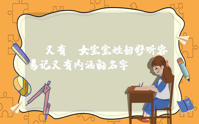 「又有」女宝宝姓韶好听容易记又有内涵的名字