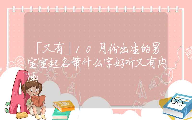 「又有」10月份出生的男宝宝起名带什么字好听又有内涵