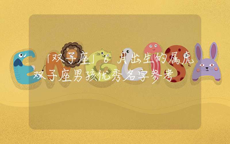 「双子座」6月出生的属虎双子座男孩优秀名字参考