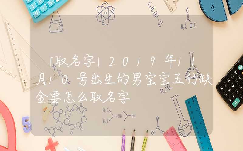 「取名字」2019年11月10号出生的男宝宝五行缺金要怎么取名字