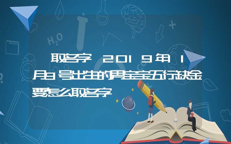 「取名字」2019年11月9号出生的男宝宝五行缺金要怎么取名字