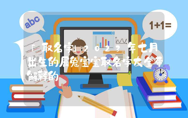 「取名字」2023年七月出生的属兔宝宝取名字大全带解释的