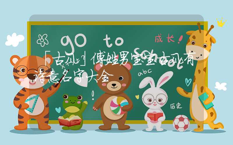 「古风」傅姓男宝宝古风有诗意名字大全