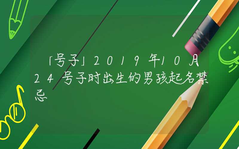 「号子」2019年10月24号子时出生的男孩起名禁忌