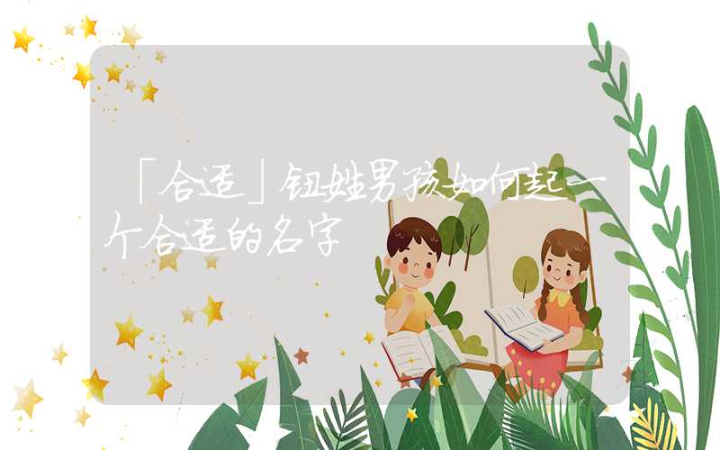 「合适」钮姓男孩如何起一个合适的名字