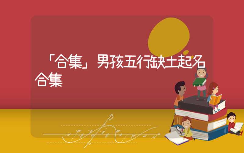 「合集」男孩五行缺土起名合集