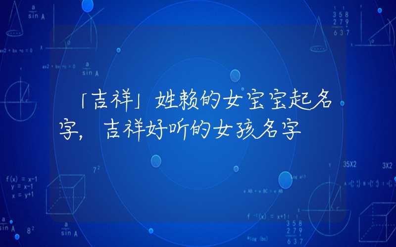 「吉祥」姓赖的女宝宝起名字，吉祥好听的女孩名字