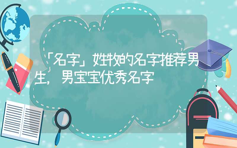 「名字」姓牧的名字推荐男生，男宝宝优秀名字