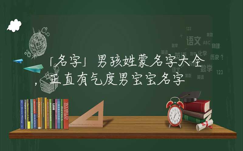 「名字」男孩姓蒙名字大全，正直有气度男宝宝名字