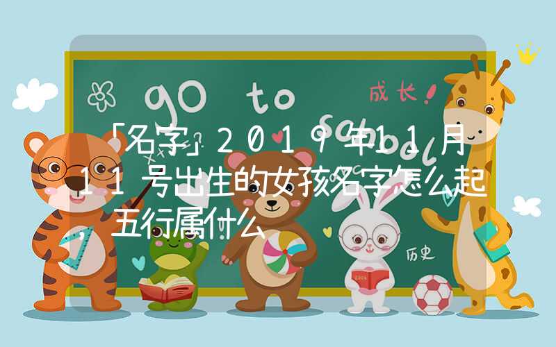 「名字」2019年11月11号出生的女孩名字怎么起，五行属什么