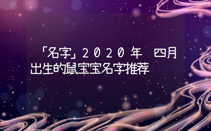 「名字」2020年闰四月出生的鼠宝宝名字推荐