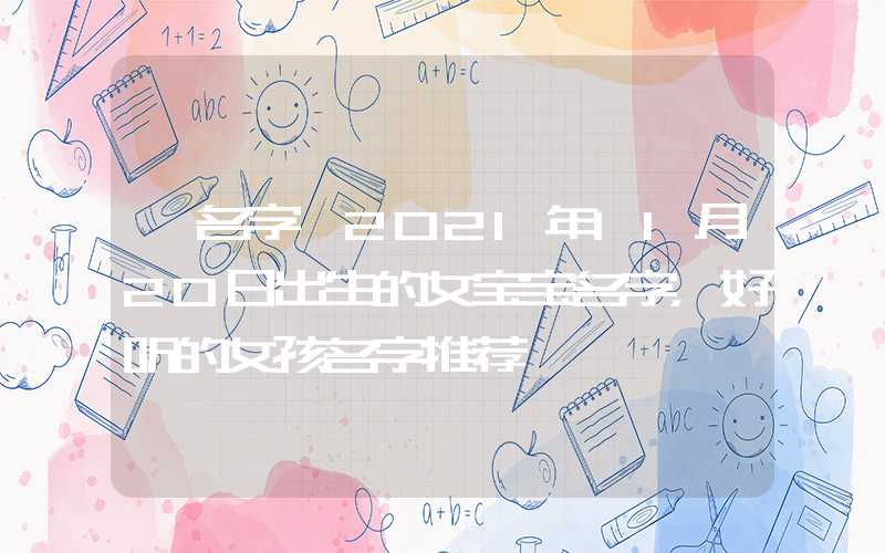 「名字」2021年11月20日出生的女宝宝名字，好听的女孩名字推荐