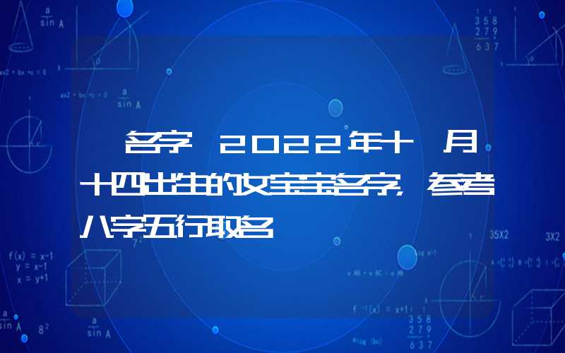 「名字」2022年十一月十四出生的女宝宝名字，参考八字五行取名