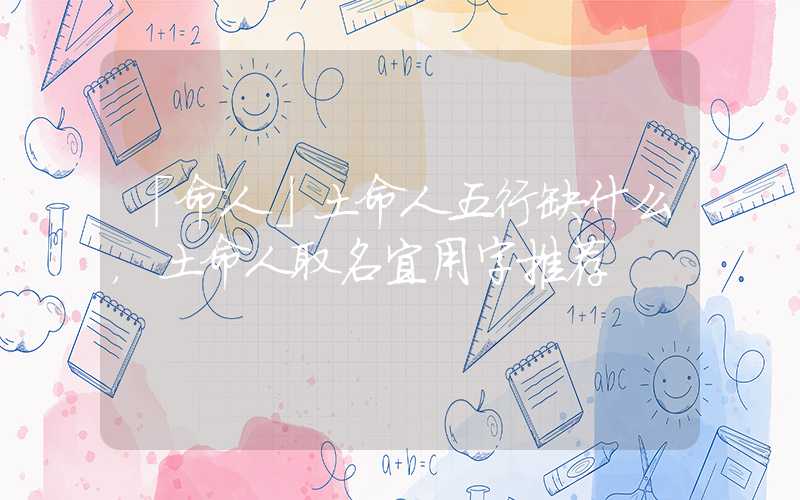 「命人」土命人五行缺什么，土命人取名宜用字推荐