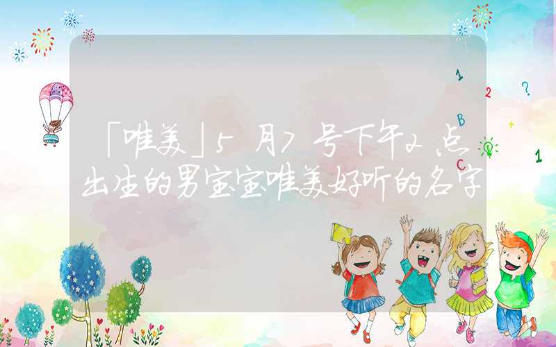 「唯美」5月7号下午2点出生的男宝宝唯美好听的名字
