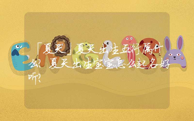 「夏天」夏天出生五行属什么？夏天出生宝宝怎么起名好听？
