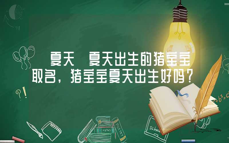 「夏天」夏天出生的猪宝宝取名,猪宝宝夏天出生好吗？